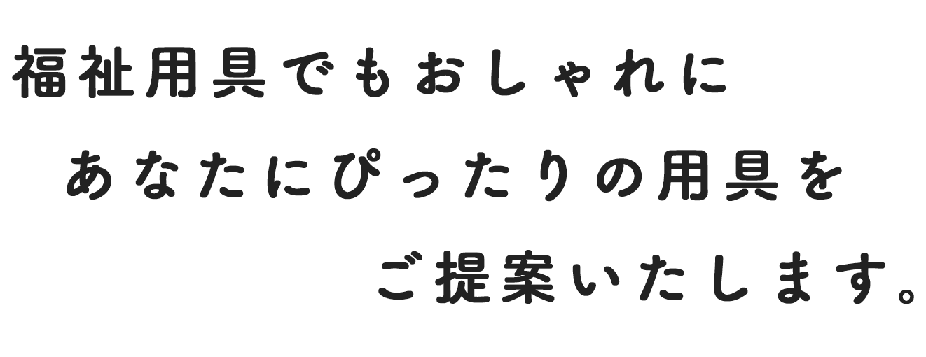福祉用具でもおしゃれにあなたにぴったりの用具をご提案いたします。